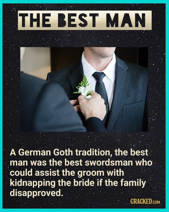 THE BEST MAN A German Goth tradition, the best man was the best swordsman who could assist the groom with kidnapping the bride if the family disapproved. CRACKED.COM
