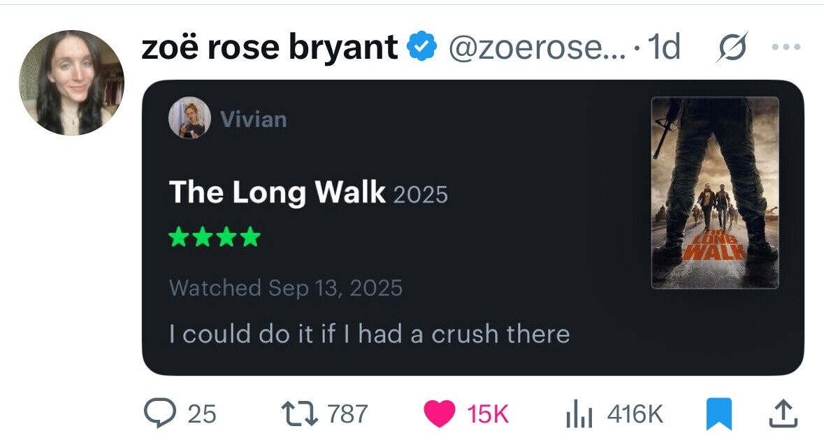 zoë rose bryant @zoerose... 1d s ... Vivian The Long Walk 2025 LONG WALK Watched Sep 13, 2025 I could do it if | had a crush there 25 787 15K 416K 