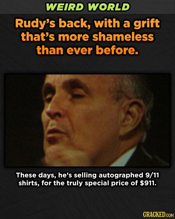 WEIRD WORLD Rudy's back, with a grift that's more shameless than ever before. These days, he's selling autographed 9/11 shirts, for the truly special price of $911. CRACKED.COM