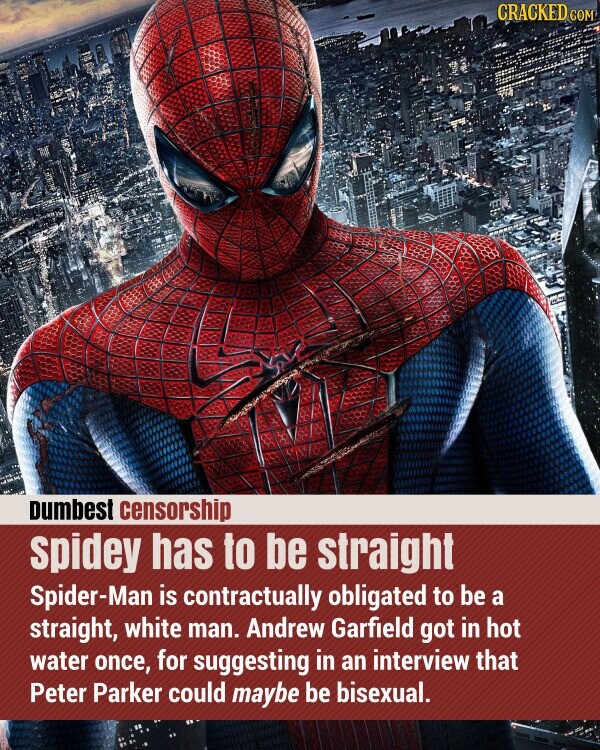 CRACKED COM Dumbest censorship spidey has to be straight Spider-Man is contractually obligated to be a straight, white man. Andrew Garfield got in hot water once, for suggesting in an interview that Peter Parker could maybe be bisexual.
