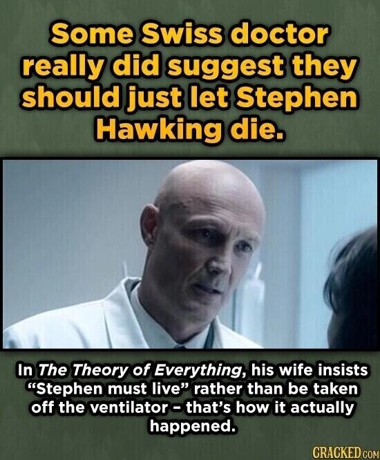 Some Swiss doctor really did suggest they should just let Stephen Hawking die. In The Theory of Everything, his wife insists Stephen must live rather than be taken off the ventilator-that's how it actually happened. CRACKED.COM