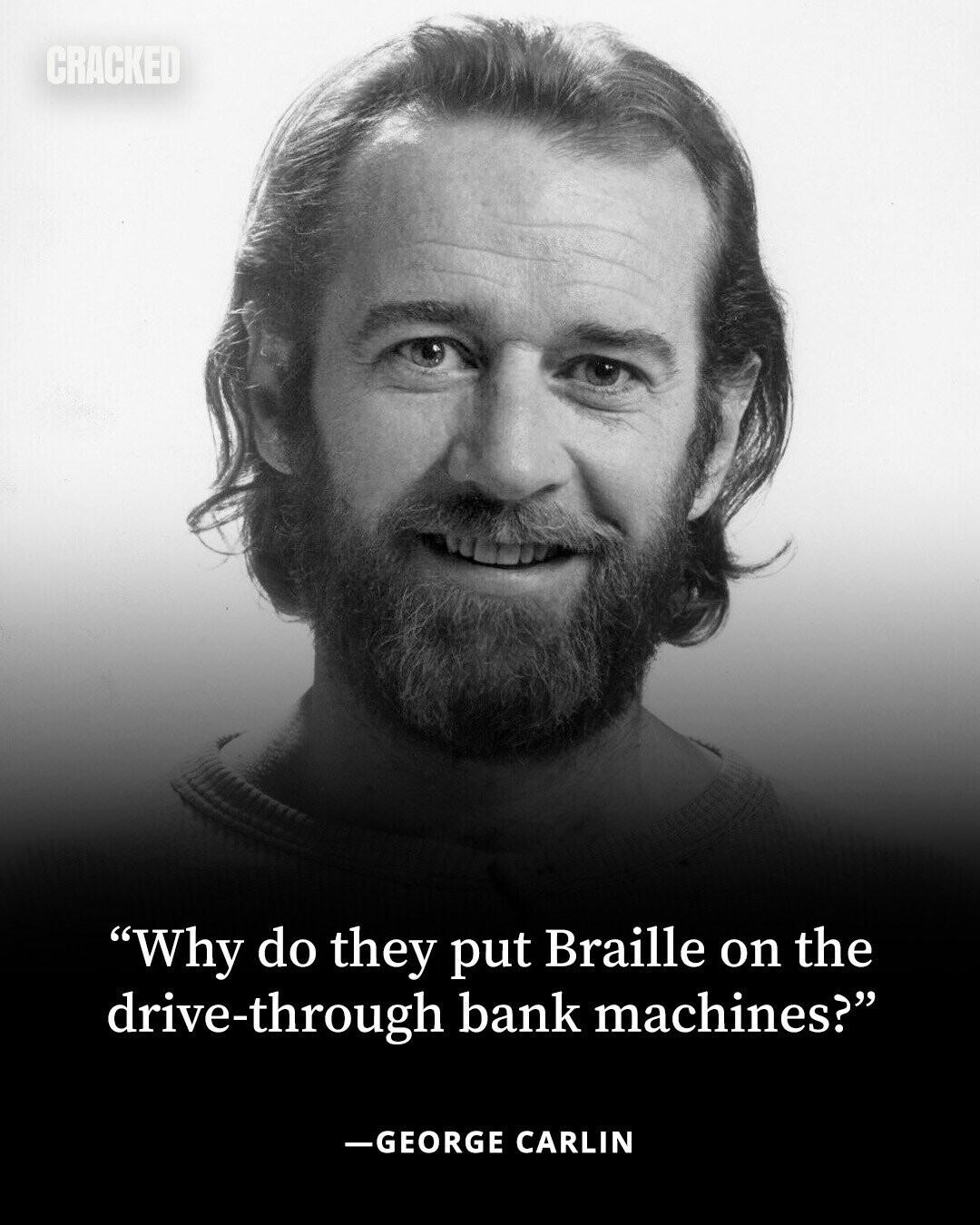 CRACKED Why do they put Braille on the drive-through bank machines? -GEORGE CARLIN 