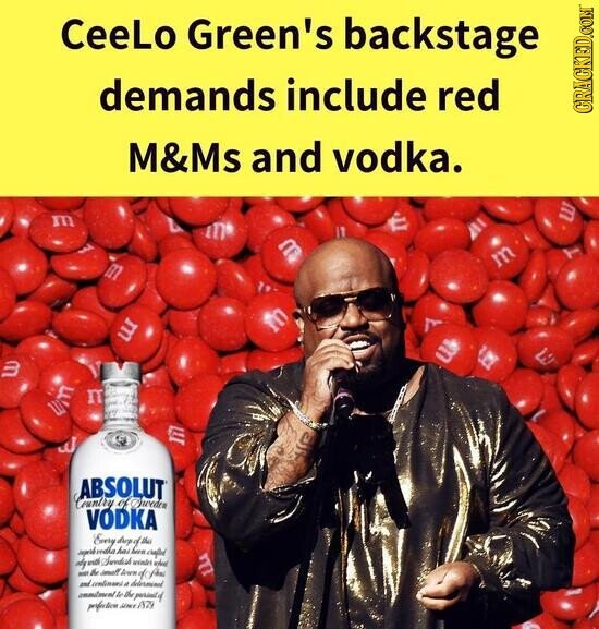 CeeLo Green's backstage demands include red GRAGN M&Ms and vodka. ABSOLUT Country VODKA Every day this Jepend make has bern. capited will Shortish Favilies noticel BIRTH a for a determined particular profestion AZ9