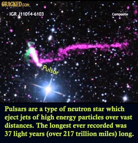GRACKED.COM IGR J11014-6103 Composite Pulsar Pulsars are a type of neutron star which eject jets of high energy particles over vast distances. The longest ever recorded was 37 light years (over 217 trillion miles) long.