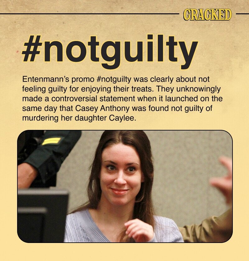 CRACKED #notguilty Entenmann's promo #notguilty was clearly about not feeling guilty for enjoying their treats. They unknowingly made a controversial statement when it launched on the same day that Casey Anthony was found not guilty of murdering her daughter Caylee.