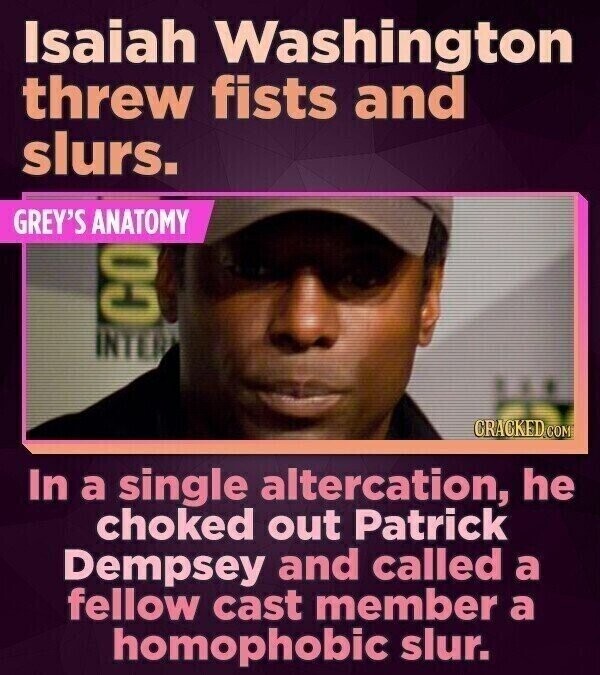 Isaiah Washington threw fists and slurs. GREY'S ANATOMY СО CRACKED.COM In a single altercation, he choked out Patrick Dempsey and called a fellow cast member a homophobic slur.