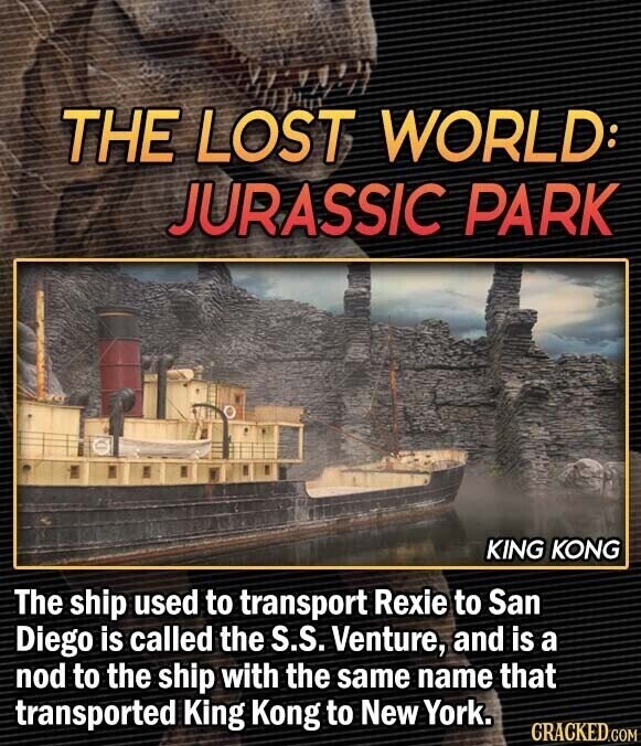 THE LOST WORLD: JURASSIC PARK KING KONG The ship used to transport Rexie to San Diego is called the S.S. Venture, and is a nod to the ship with the same name that transported King Kong to New York. CRACKED.COM