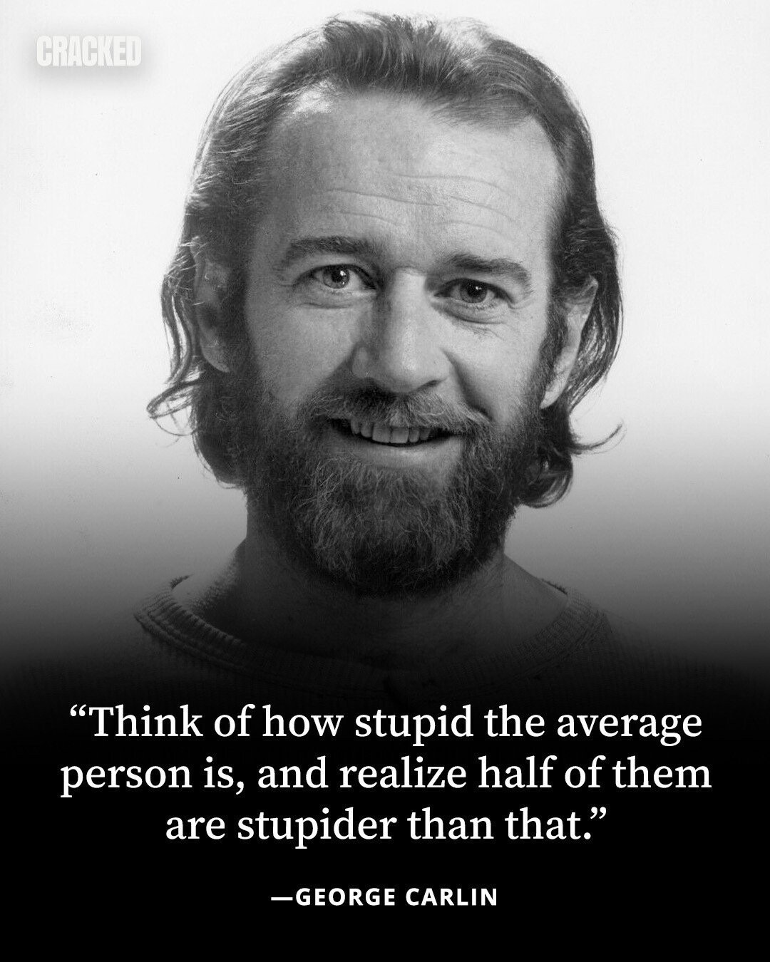 CRACKED Think of how stupid the average person is, and realize half of them are stupider than that. -GEORGE CARLIN 