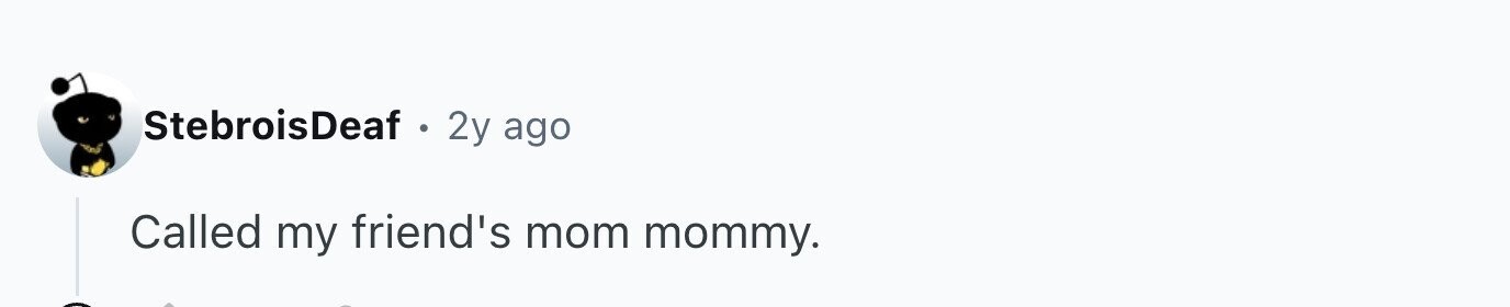 StebroisDeaf . 2y ago Called my friend's mom mommy.