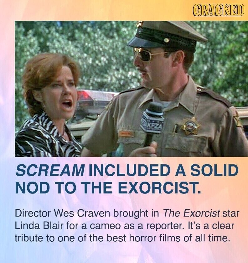 CRACKED TUKFZA SCREAM INCLUDED A SOLID NOD TO THE EXORCIST. Director Wes Craven brought in The Exorcist star Linda Blair for a cameo as a reporter. It's a clear tribute to one of the best horror films of all time.