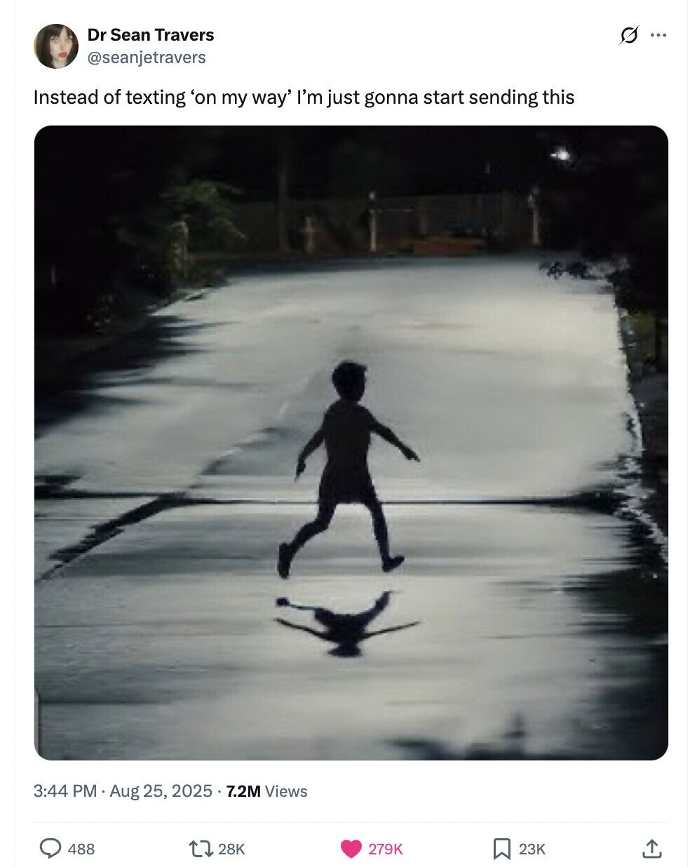Dr Sean Travers s ... @seanjetravers Instead of texting 'on my way' I'm just gonna start sending this 3:44 PM Aug 25, 2025. 7.2M Views 488 28K 279K 23K 