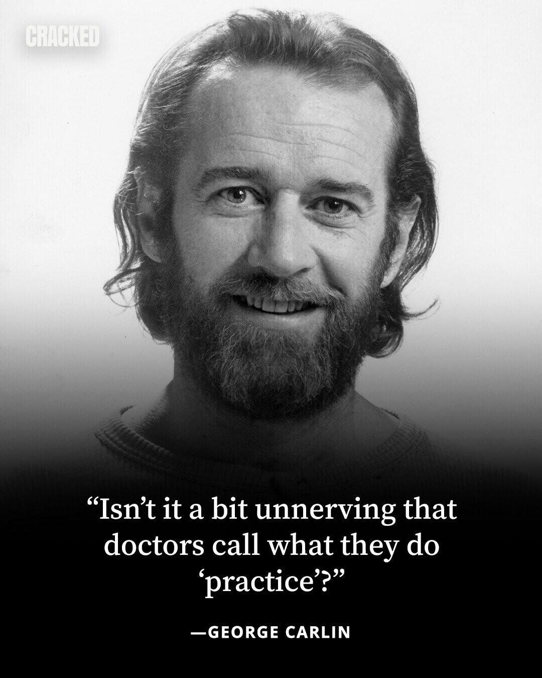 CRACKED Isn't it a bit unnerving that doctors call what they do 'practice'? -GEORGE CARLIN 