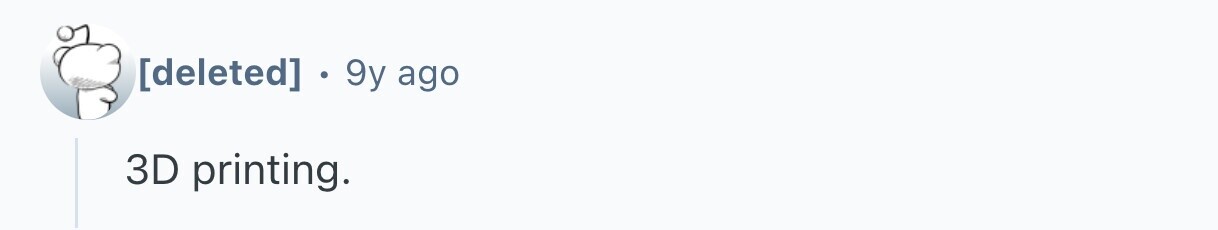 . 9 9y ago 3D printing.