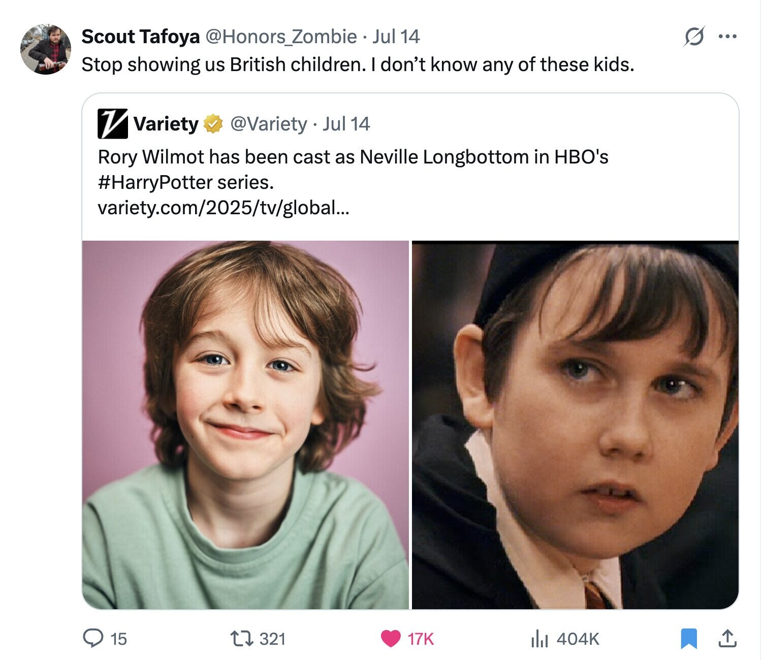 S ... Scout Tafoya @Honors_Zombie Jul 14 Stop showing us British children. I don't know any of these kids. V @Variety Jul 14 Variety Rory Wilmot has been cast as Neville Longbottom in HBO's #HarryPotter series. variety.com/2025/tv/global... 15 321 17K 404K