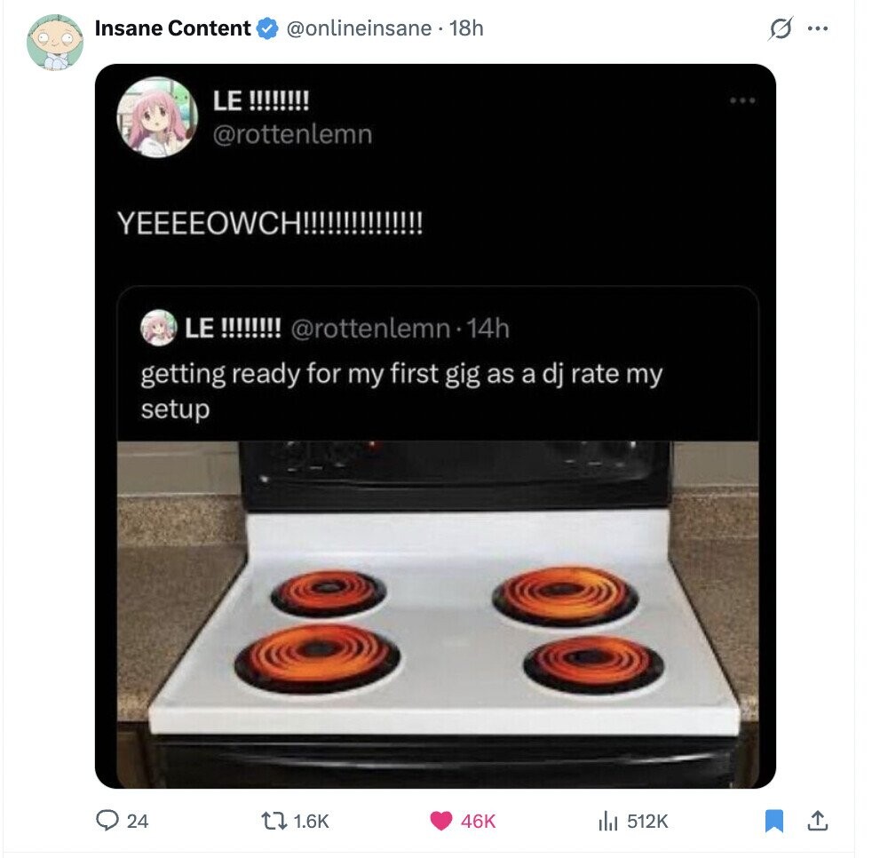 Insane Content @onlineinsane . 18h s ... LE !!!!!!!! @rottenlemn YEEEEOWCH!!!!!!!!!!!!!!! LE !!!!!!!! @rottenlemn14h getting ready for my first gig as a dj rate my setup 24 1.6K 46K 512K 