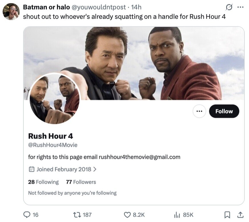 Batman or halo @youwouldntpost 14h G ... shout out to whoever's already squatting on a handle for Rush Hour 4 ... Follow Rush Hour 4 @RushHour4Movie for rights to this page email rushhour4themovie@gmail.com Joined February 2018 > 28 Following 77 Followers Not followed by anyone you're following 16 187 8.2K 85K 