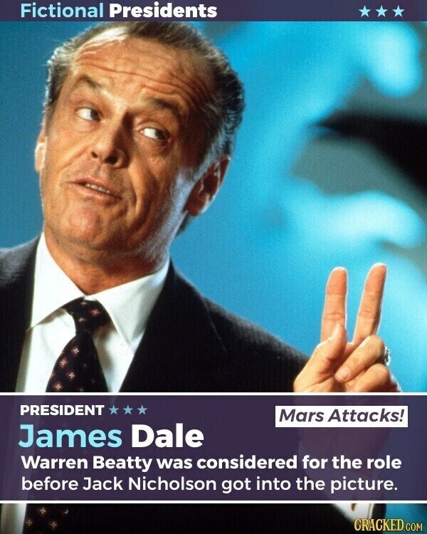 Fictional Presidents PRESIDENT Mars Attacks! James Dale Warren Beatty was considered for the role before Jack Nicholson got into the picture. CRACKED.COM