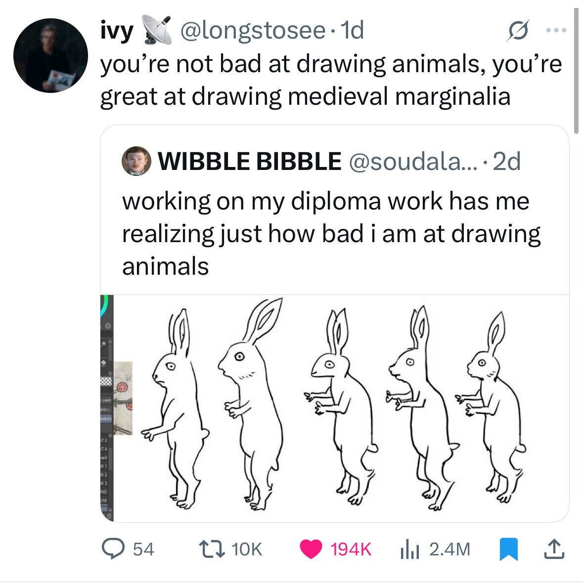ivy @longstosee 1d ... you're not bad at drawing animals, you're great at drawing medieval marginalia WIBBLE BIBBLE @soudala....2d working on my diploma work has me realizing just how bad i am at drawing animals part eded 13 - und N. N°2 NE AK 54 194K 2.4M 10K