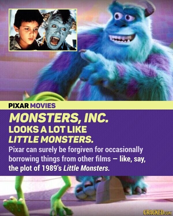 PIXAR MOVIES MONSTERS, INC. LOOKS A LOT LIKE LITTLE MONSTERS. Pixar can surely be forgiven for occasionally borrowing things from other films - like, say, the plot of 1989's Little Monsters. CRACKED.COM