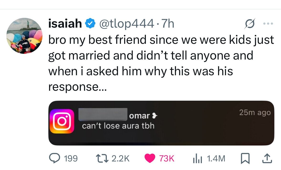 isaiah @tlop444.7h ... bro my best friend since we were kids just got married and didn't tell anyone and when i asked him why this was his response... 25m ago omar can't lose aura tbh 199 2.2K 73K del 1.4M 