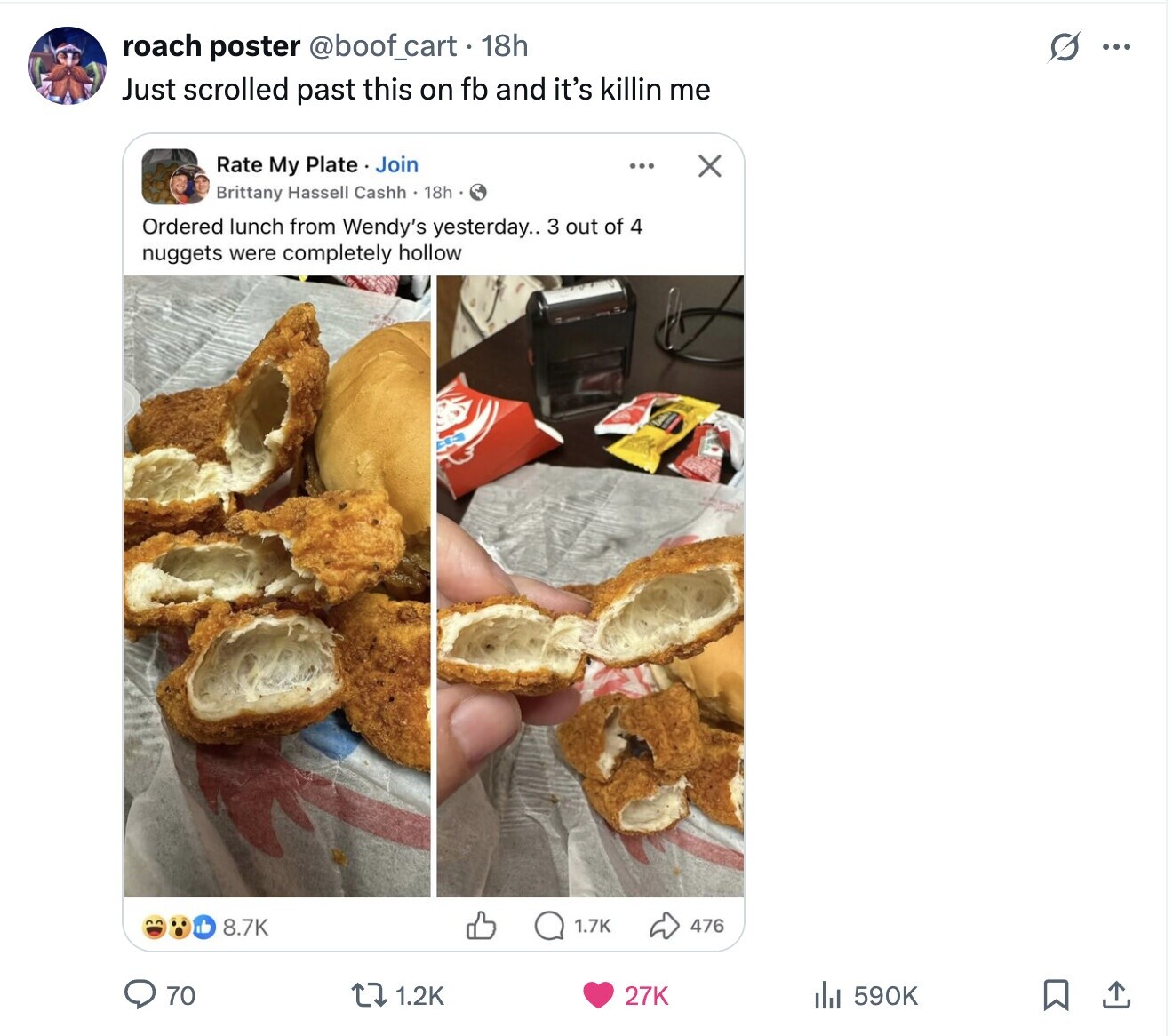 roach poster @boof_cart . 18h S ... Just scrolled past this on fb and it's killin me Rate My Plate Join ... X Brittany Hassell Cashh . 18h Ordered lunch from Wendy's yesterday.. 3 out of 4 nuggets were completely hollow 8.7K 1.7K 476 70 590K 1.2K 27K