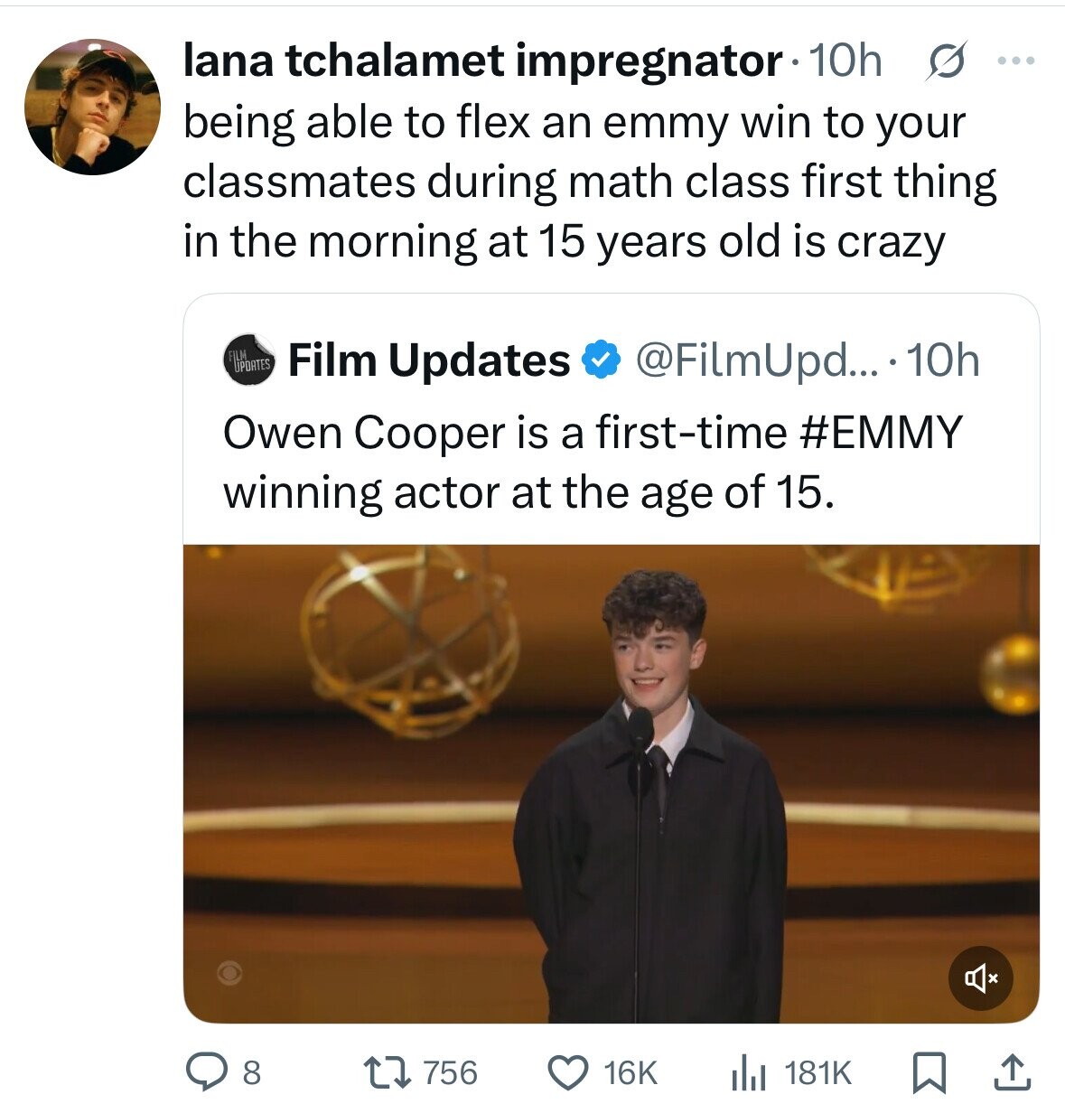 lana tchalamet impregnator 10h s ... being able to flex an emmy win to your classmates during math class first thing in the morning at 15 years old is crazy FILM UPDATES @FilmUpd... . 10h Film Updates Owen Cooper is a first-time #EMMY winning actor at the age of 15. 756 8 16K 181K 