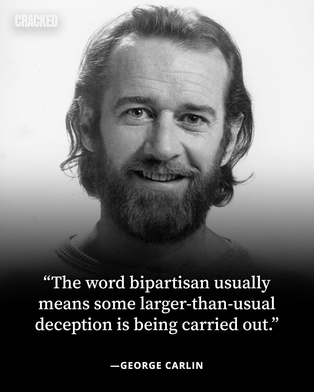 CRACKED The word bipartisan usually means some larger-than-usual deception is being carried out. -GEORGE CARLIN 