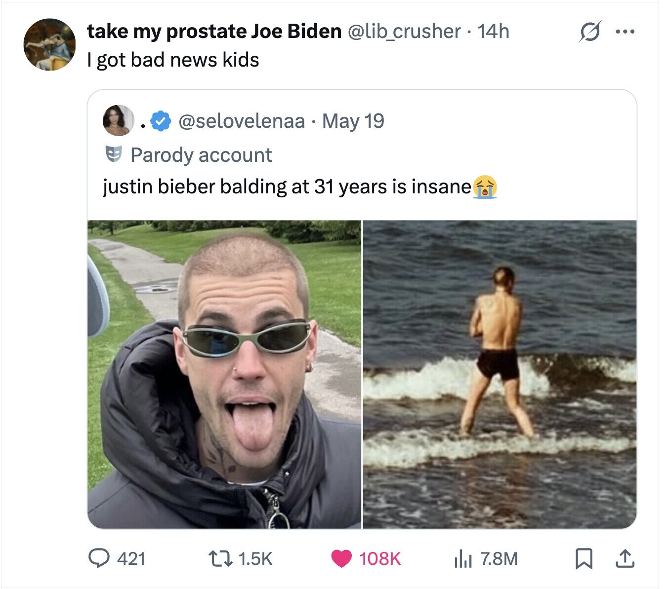 G ... take my prostate Joe Biden @lib_crusher 14h I got bad news kids @selovelenaa May 19 Parody account justin bieber balding at 31 years is insane 421 1.5K 108K del 7.8M 
