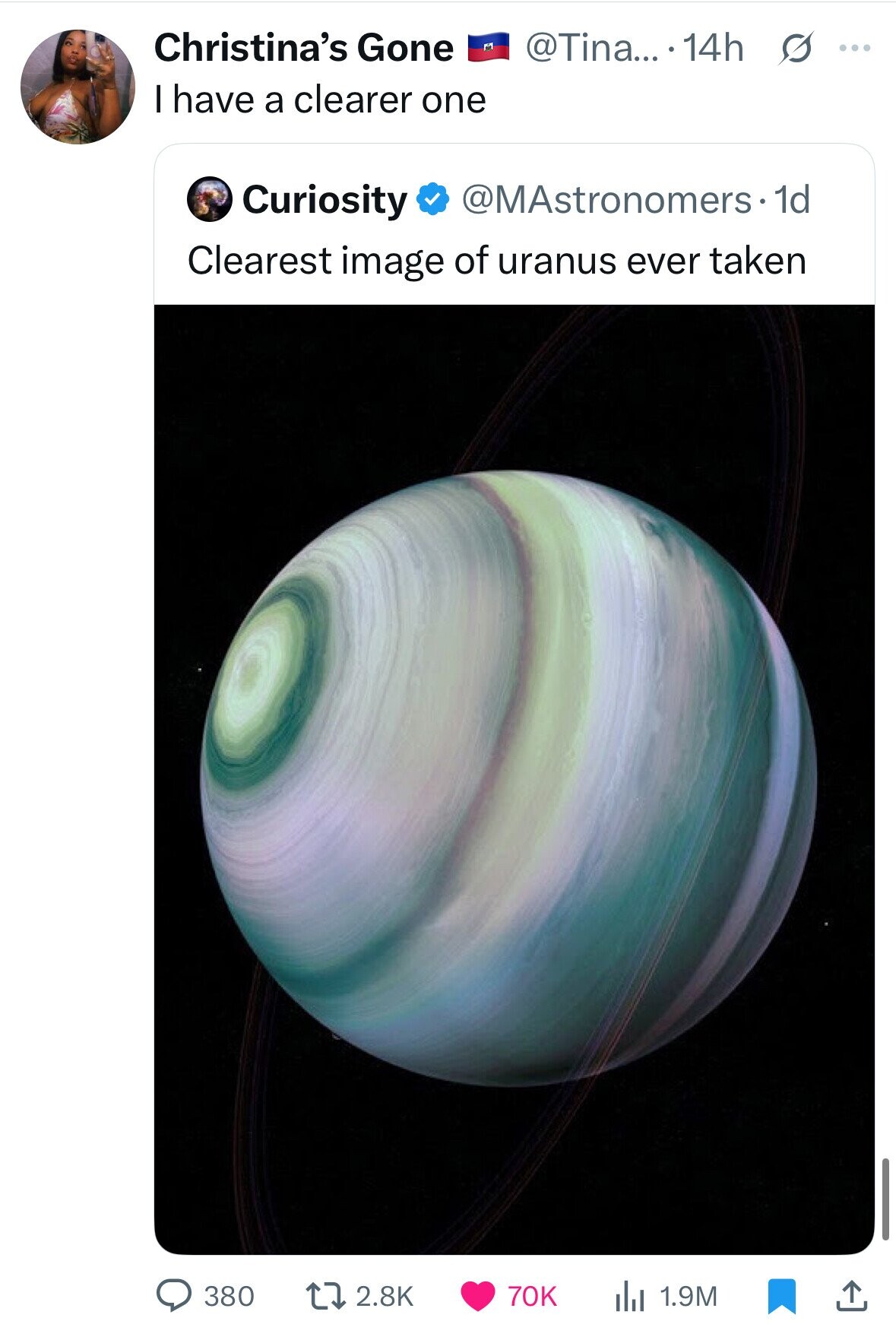 Christina's Gone @Tina... .14h s ... I have a clearer one @MAstronomers• 1d Curiosity Clearest image of uranus ever taken 380 2.8K 70K 1.9M