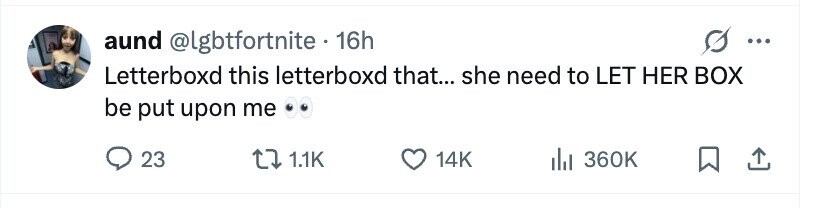 aund @lgbtfortnite 16h ... Letterboxd this letterboxd that... she need to LET HER BOX be put upon me 23 1.1K 14K 360K