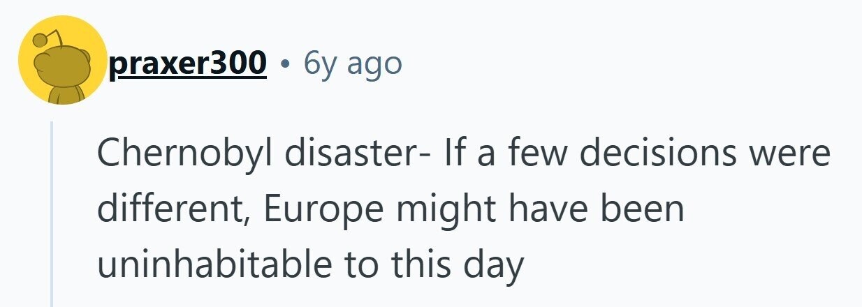 praxer300 . 6y ago Chernobyl disaster- If a few decisions were different, Europe might have been uninhabitable to this day