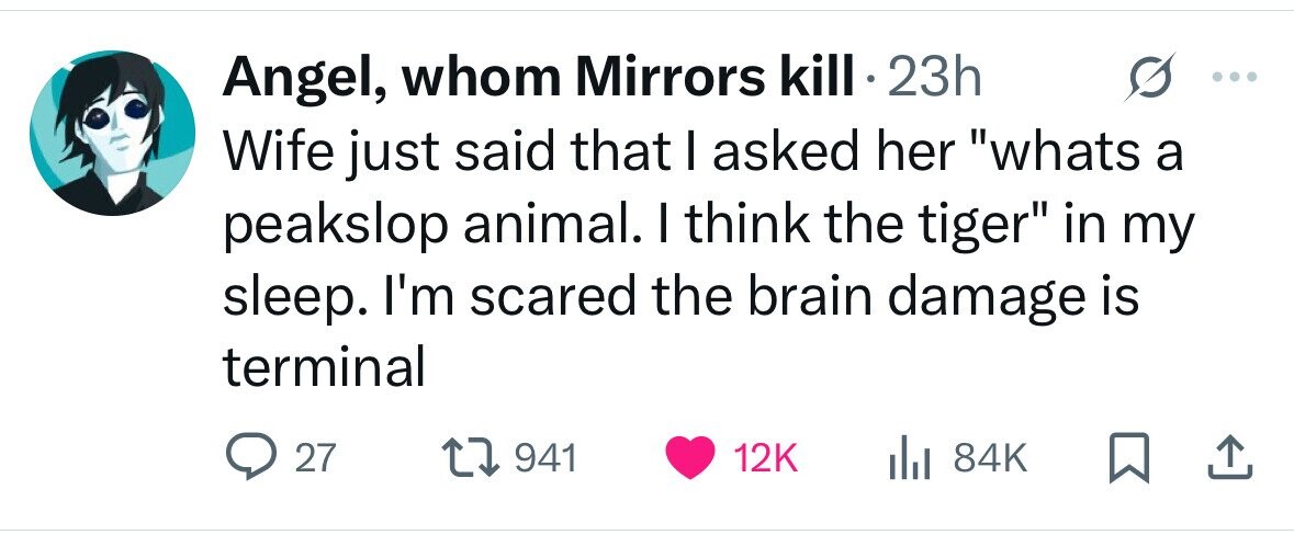 Angel, whom Mirrors kill 23h Wife just said that I asked her whats a peakslop animal. I think the tiger in my sleep. I'm scared the brain damage is terminal 27 941 12K 84K 
