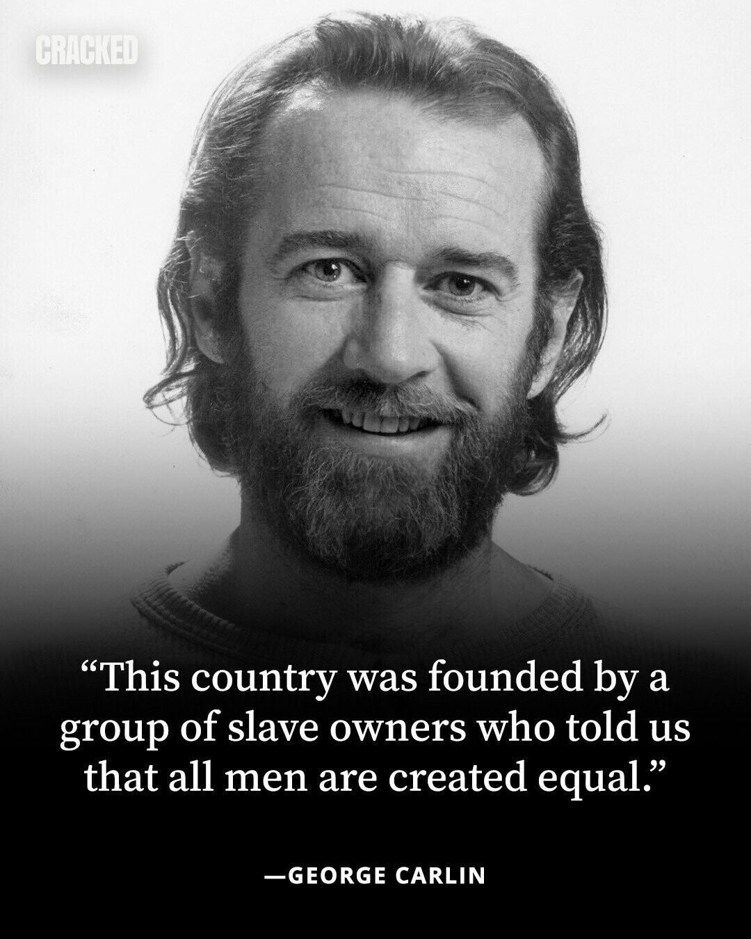 CRACKED This country was founded by a group of slave owners who told us that all men are created equal. -GEORGE CARLIN 