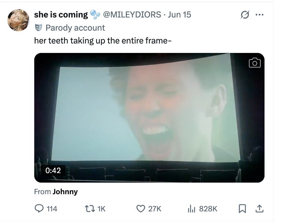 she is coming @MILEYDIORS Jun 15 ... Parody account her teeth taking up the entire frame- 0:42 From Johnny 114 1K 27K del 828K