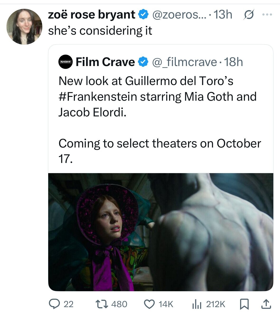 zoë rose bryant @zoeros... . 13h s ... she's considering it FILMCRAVE Film Crave @_filmcrave.18h New look at Guillermo del Toro's #Frankenstein starring Mia Goth and Jacob Elordi. Coming to select theaters on October 17. 22 480 14K 212K 