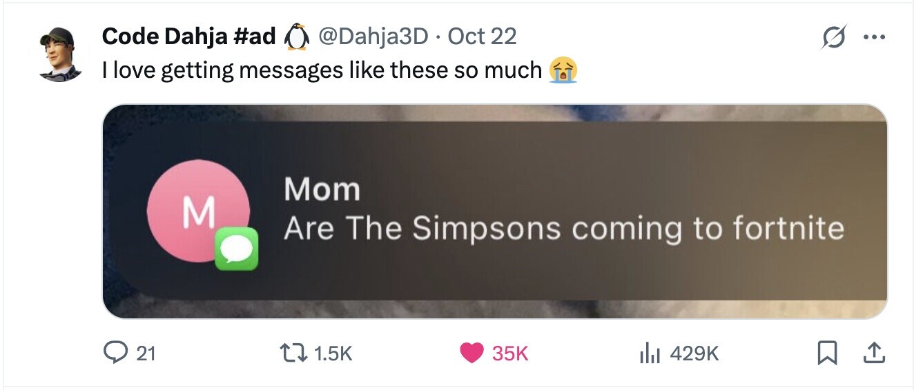 Code Dahja #ad @Dahja3D Oct 22 ... I love getting messages like these so much Mom M Are The Simpsons coming to fortnite 21 1.5K 35K 429K