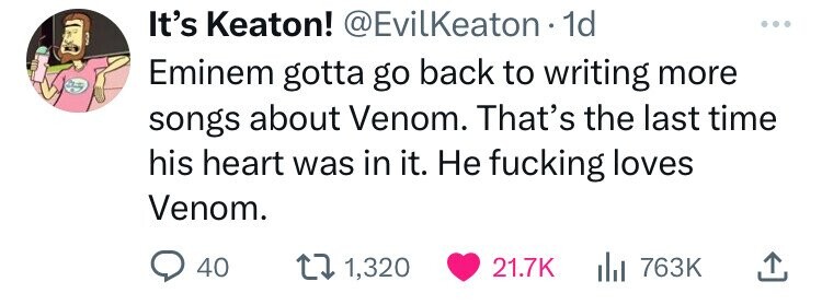 It's Keaton! @EvilKeaton 1d Eminem gotta go back to writing more songs about Venom. That's the last time his heart was in it. Не fucking loves Venom. 40 1,320 21.7K 763K