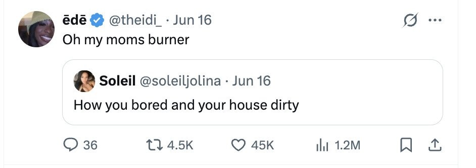 ēdē @theidi_ . Jun 16 G ... Oh my moms burner Soleil @soleiljolina . Jun 16 How you bored and your house dirty 36 4.5K 45K del 1.2M