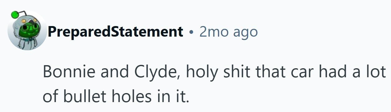 PreparedStatement . 2mo ago Bonnie and Clyde, holy shit that car had a lot of bullet holes in it.