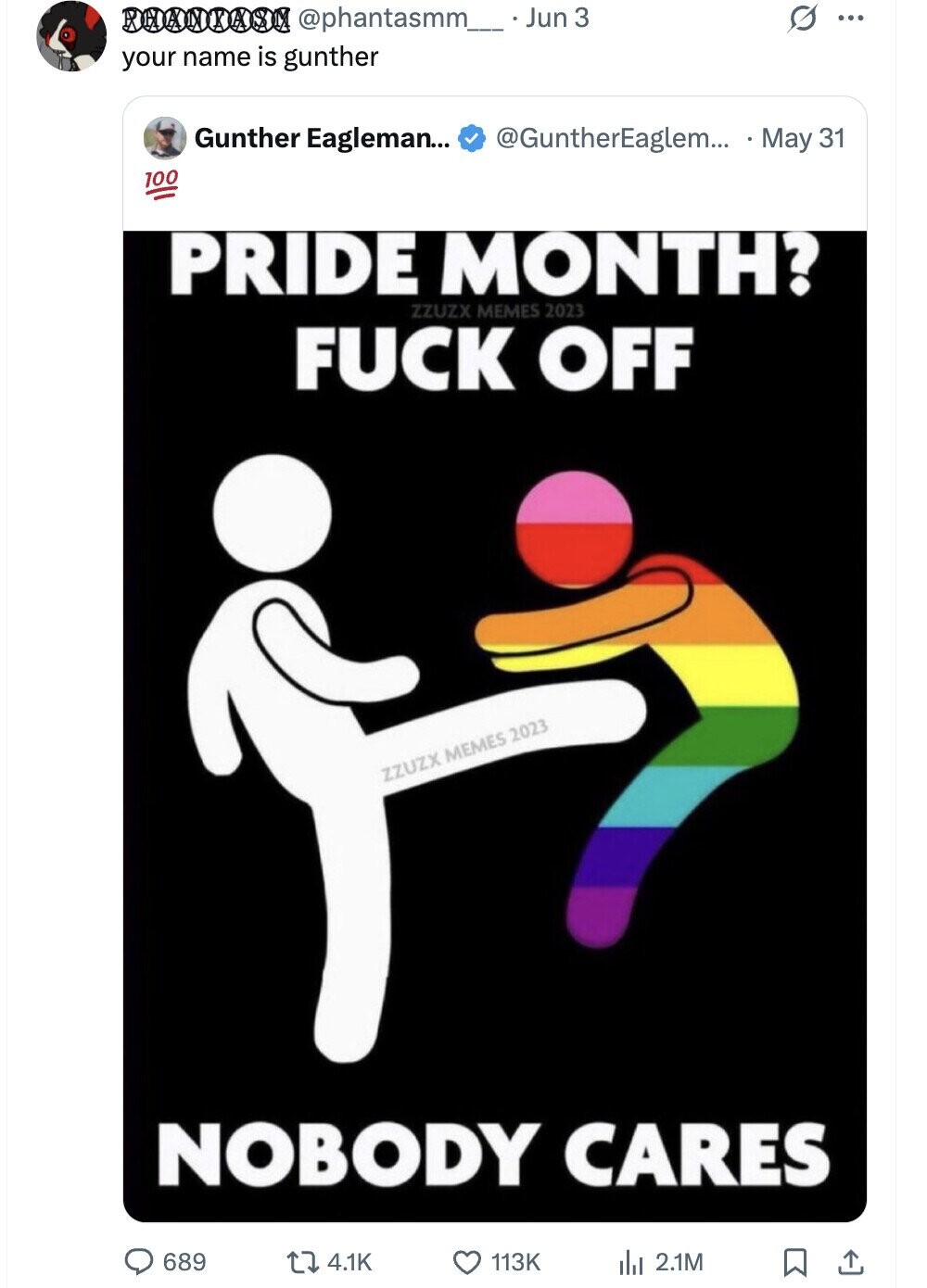 @phantasmm__.Jun 3 ... your name is gunther Gunther Eagleman... @GuntherEaglem... May 31 100 PRIDE MONTH? ZZUZX MEMES 2023 FUCK OFF ZZUZX MEMES 2023 NOBODY CARES 689 4.1K 113K del 2.1M