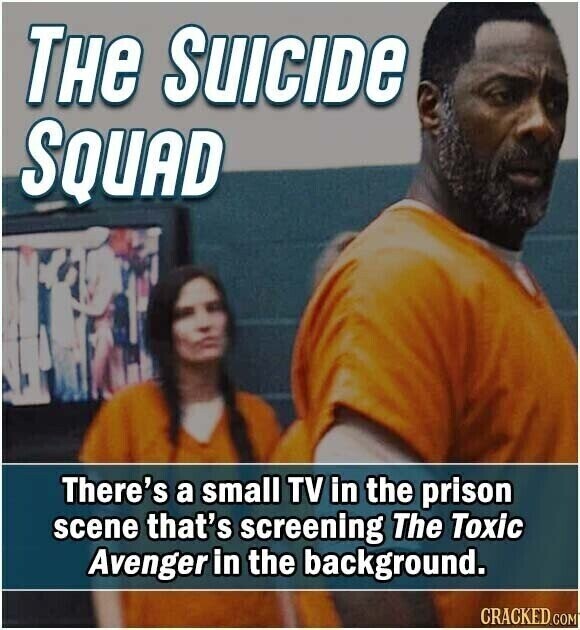 THE SUICIDE SQUAD There's a small TV in the prison scene that's screening The Toxic Avenger in the background. CRACKED.COM