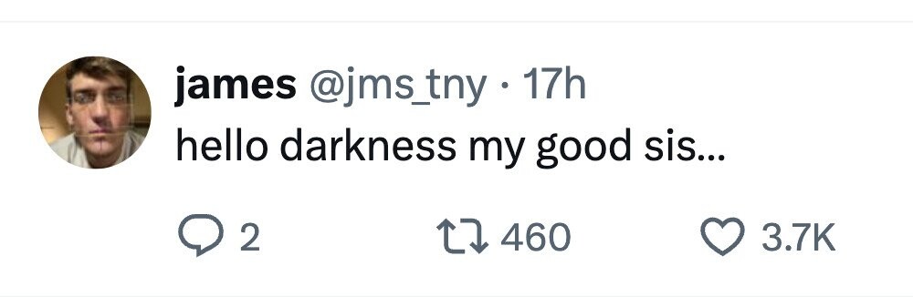 james @jms_tny . . 17h hello darkness my good sis... 2 460 3.7K 