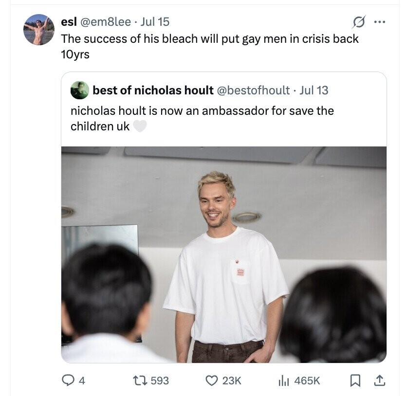 esl @em8lee Jul 15 s ... The success of his bleach will put gay men in crisis back 10yrs best of nicholas hoult @bestofhoult. Jul 13 nicholas hoult is now an ambassador for save the children uk 4 593 23K 465K