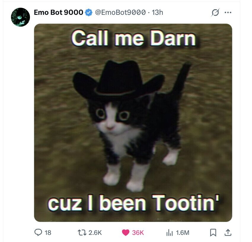 Emo Bot 9000 @EmoBot9000 . 1 13h ... Call me Darn cuz I been Tootin' 18 2.6K 36K 1.6M