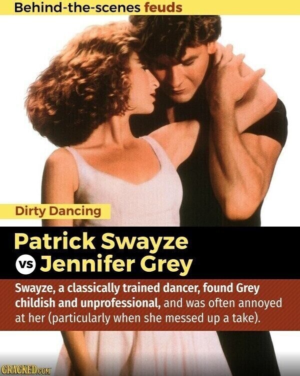 Behind-the-scenes feuds Dirty Dancing Patrick Swayze vs Jennifer Grey Swayze, a classically trained dancer, found Grey childish and unprofessional, and was often annoyed at her (particularly when she messed up a take). CRACKED.COM