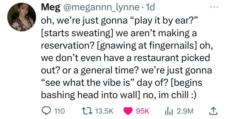 Meg @megannn_lynne 1d oh, we're just gonna play it by ear? we aren't making a reservation? oh, we don't even have a restaurant picked out? or a general time? we're just gonna see what the vibe is day of? no, im chill I:) 110 13.5K 95K del 2.9M