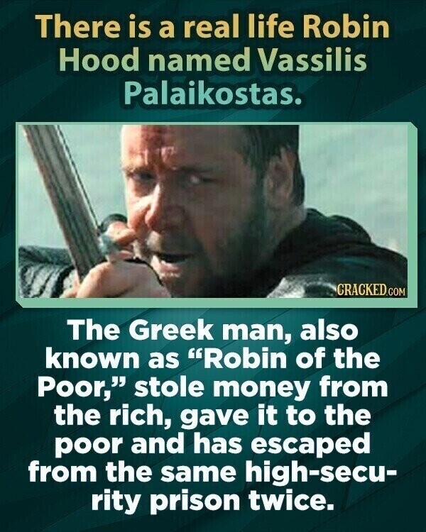 There is a real life Robin Hood named Vassilis Palaikostas. CRACKED.COM The Greek man, also known as Robin of the Poor, stole money from the rich, gave it to the poor and has escaped from the same high-secu- rity prison twice.