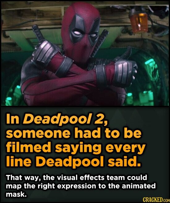 In Deadpool 2, someone had to be filmed saying every line Deadpool said. That way, the visual effects team could map the right expression to the animated mask. CRACKED.COM
