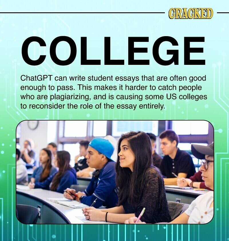 CRACKED COLLEGE ChatGPT can write student essays that are often good enough to pass. This makes it harder to catch people who are plagiarizing, and is causing some US colleges to reconsider the role of the essay entirely.