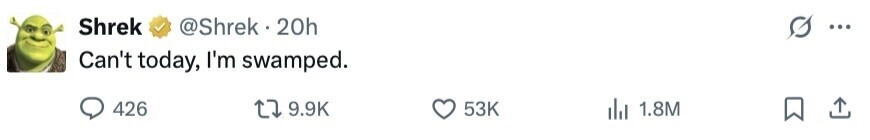 Shrek @Shrek 2 20h ... Can't today, I'm swamped. 426 9.9K 53K 1.8M 